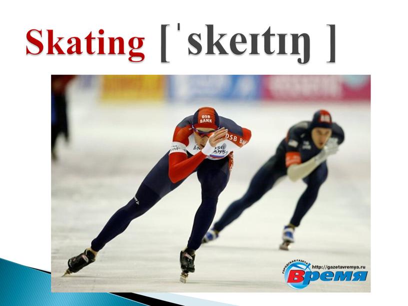 Skating [ˈskeɪtɪŋ ]