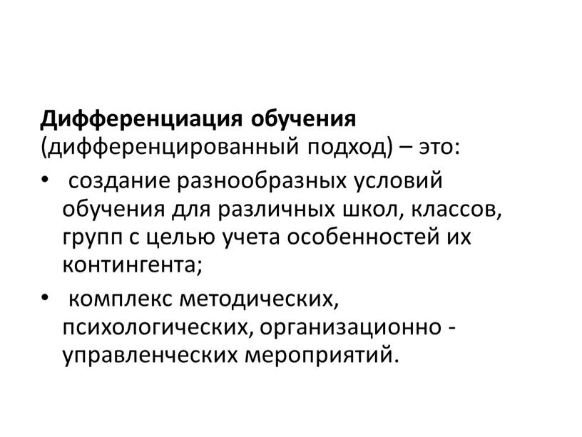 Дифференциация обучения (дифференцированный подход) – это: создание разнообразных условий обучения для различных школ, классов, групп с целью учета особенностей их контингента; комплекс методических, психологических, организационно…