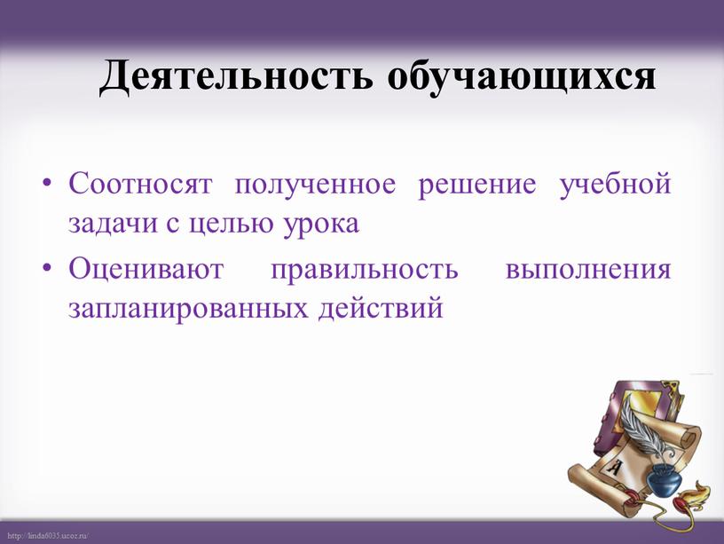 Деятельность обучающихся Соотносят полученное решение учебной задачи с целью урока