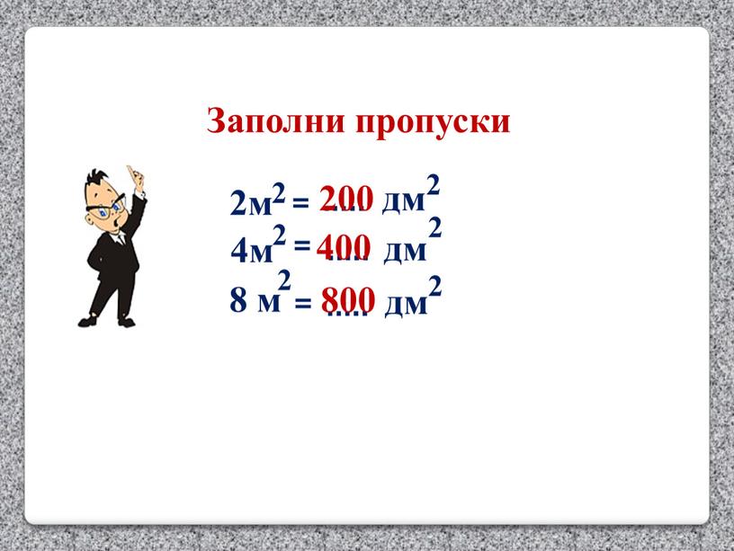 2м 2 = ….. дм 4м 8 м = 200 400 800 2 2 2 2 2 дм дм Заполни пропуски