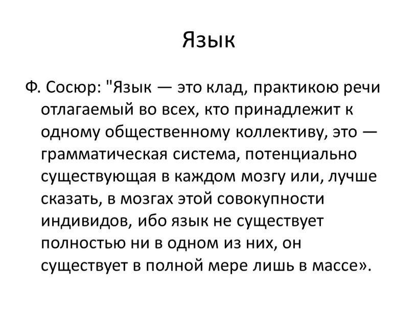 Язык Ф. Сосюр: "Язык — это клад, практикою речи отлагаемый во всех, кто принадлежит к одному общественному коллективу, это — грамматическая система, потенциально существующая в…