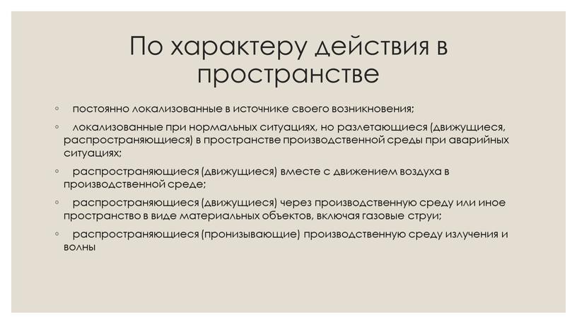 По характеру действия в пространстве постоянно локализованные в источнике своего возникновения; локализованные при нормальных ситуациях, но разлетающиеся (движущиеся, распространяющиеся) в пространстве производственной среды при аварийных…