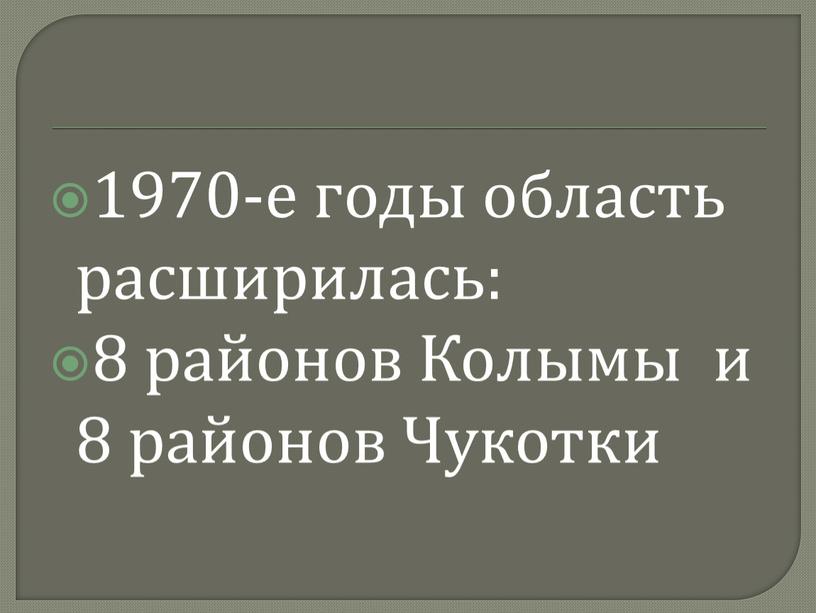 1970-е годы область расширилась: 8 районов Колымы и 8 районов Чукотки