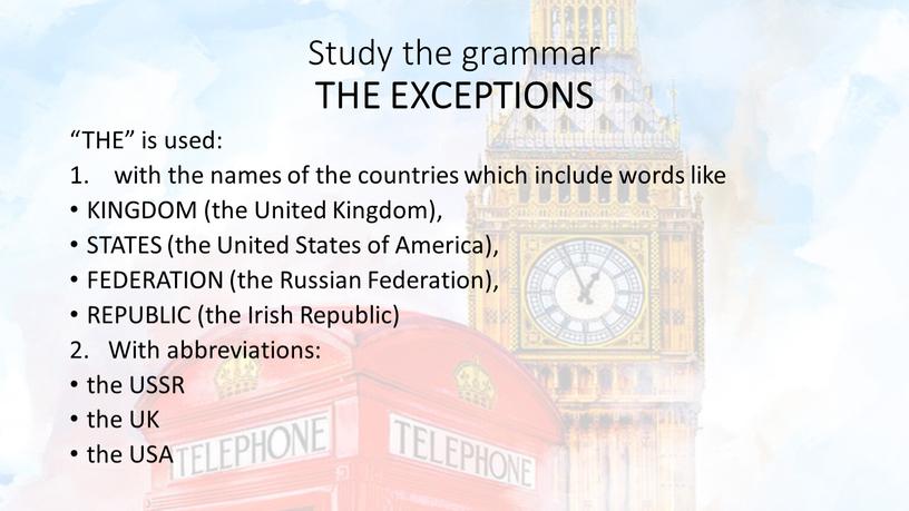 Study the grammar THE EXCEPTIONS “THE” is used: with the names of the countries which include words like