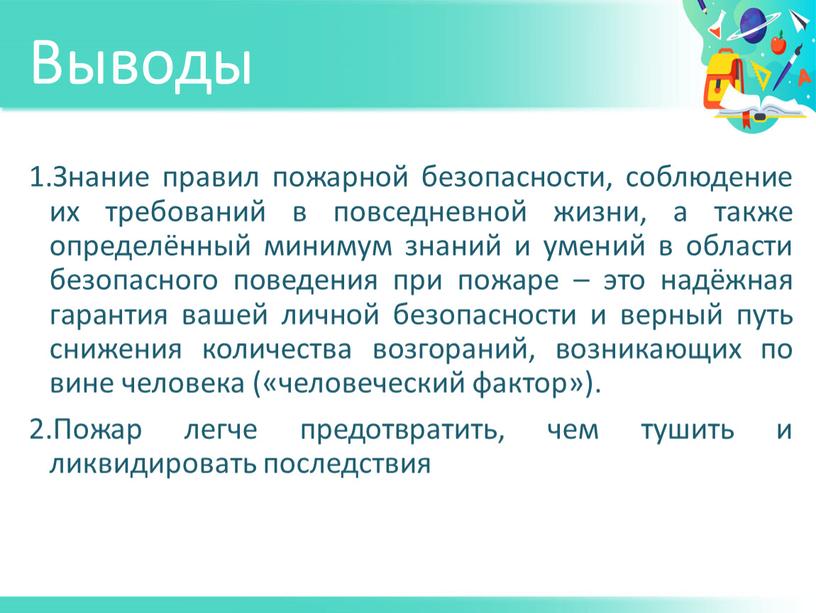 Выводы Знание правил пожарной безопасности, соблюдение их требований в повседневной жизни, а также определённый минимум знаний и умений в области безопасного поведения при пожаре –…