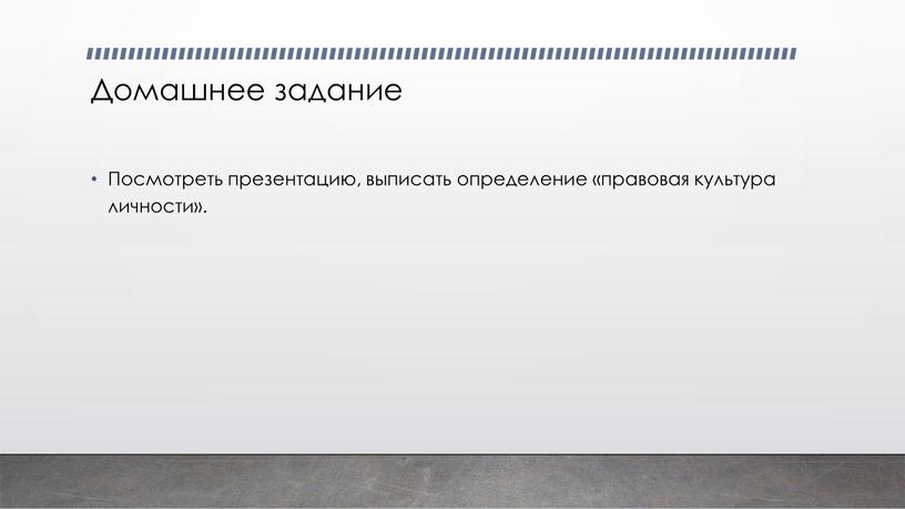 Домашнее задание Посмотреть презентацию, выписать определение «правовая культура личности»