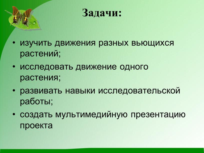 Задачи: изучить движения разных вьющихся растений; исследовать движение одного растения; развивать навыки исследовательской работы; создать мультимедийную презентацию проекта