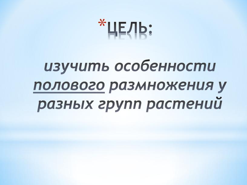 ЦЕЛЬ: изучить особенности полового размножения у разных групп растений