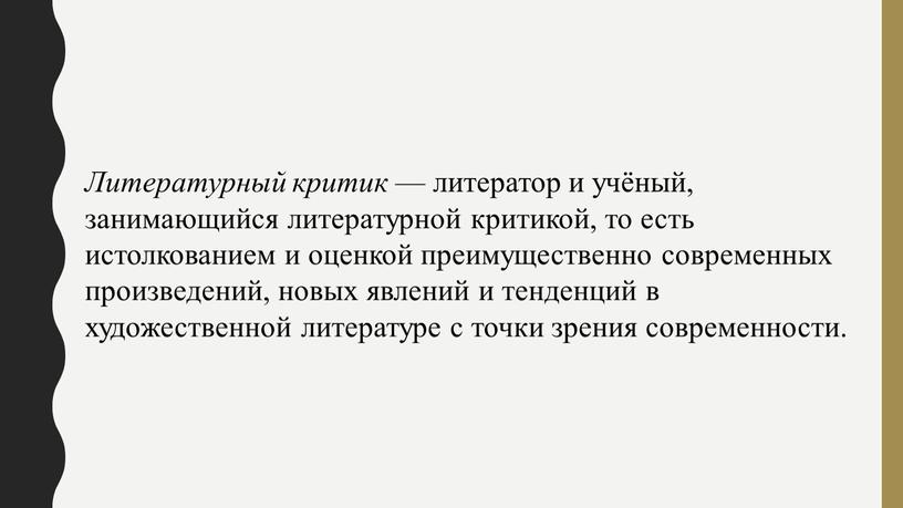 Литературный критик — литератор и учёный, занимающийся литературной критикой, то есть истолкованием и оценкой преимущественно современных произведений, новых явлений и тенденций в художественной литературе с…