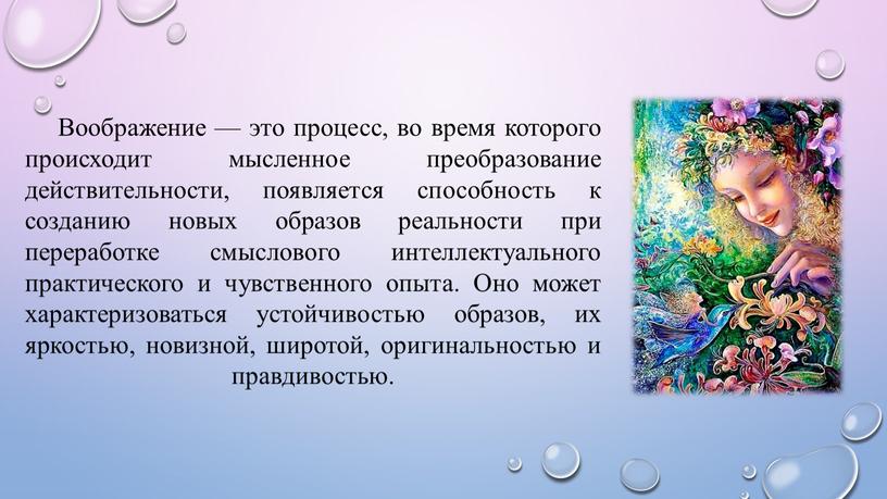 Воображение — это процесс, во время которого происходит мысленное преобразование действительности, появляется способность к созданию новых образов реальности при переработке смыслового интеллектуального практического и чувственного…