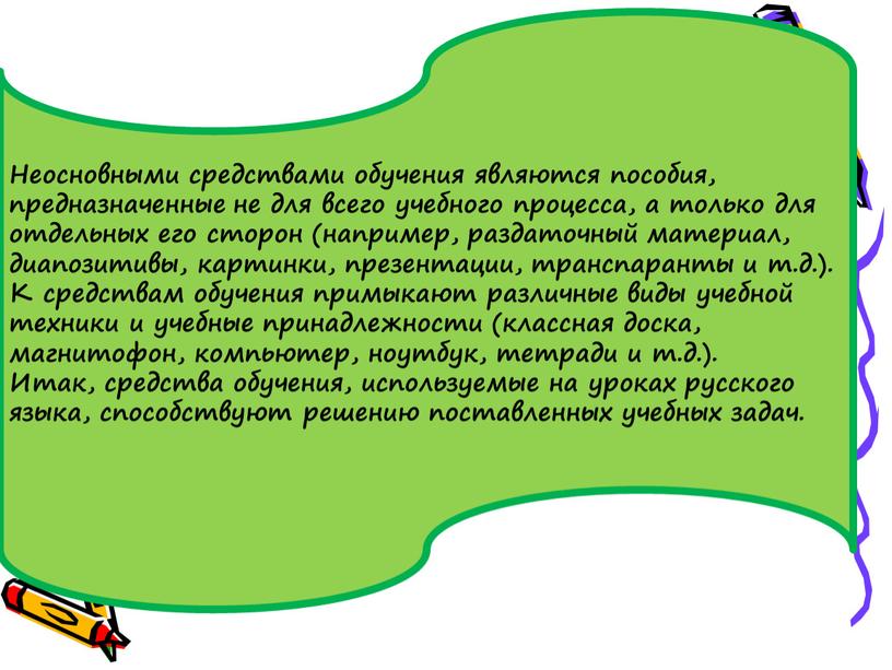 Неосновными средствами обучения являются пособия, предназначенные не для всего учебного процесса, а только для отдельных его сторон (например, раздаточный материал, диапозитивы, картинки, презентации, транспаранты и…