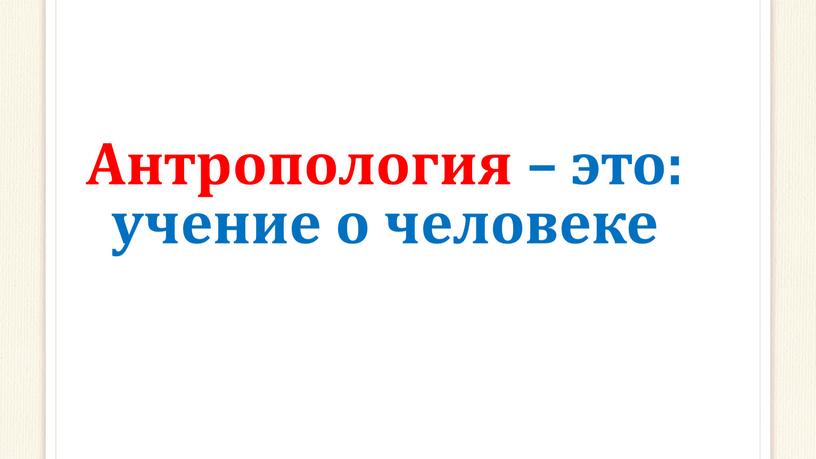 Антропология – это: учение о человеке