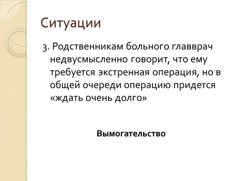 Ситуации 3. Родственникам больного главврач недвусмысленно говорит, что ему требуется экстренная операция, но в общей очереди операцию придется «ждать очень долго»