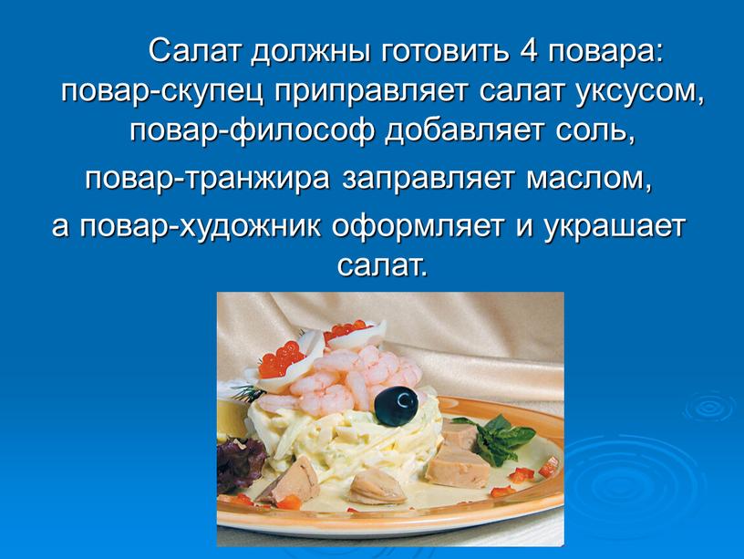 Салат должны готовить 4 повара: повар-скупец приправляет салат уксусом, повар-философ добавляет соль, повар-транжира заправляет маслом, а повар-художник оформляет и украшает салат