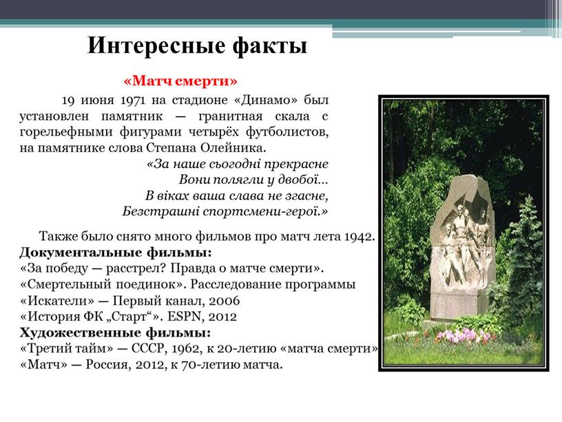 Интересные факты «Матч смерти» 19 июня 1971 на стадионе «Динамо» был установлен памятник — гранитная скала с горельефными фигурами четырёх футболистов, на памятнике слова