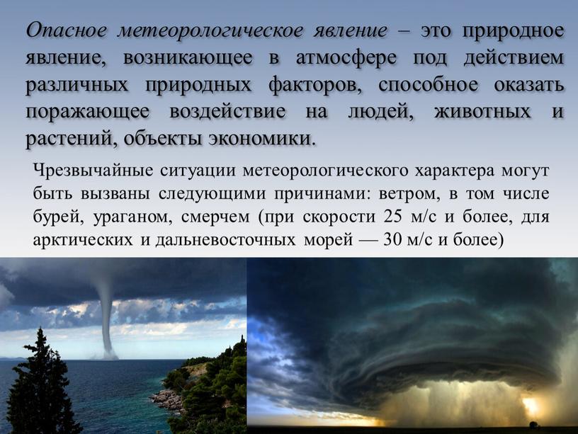 Опасное метеорологическое явление – это природное явление, возникающее в атмосфере под действием различных природных факторов, способное оказать поражающее воздействие на людей, животных и растений, объекты…