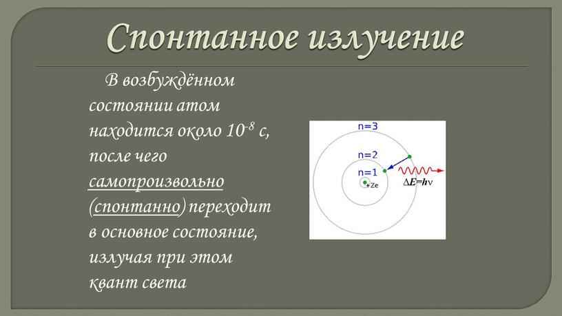 Спонтанное излучение В возбуждённом состоянии атом находится около 10-8 с, после чего самопроизвольно (спонтанно) переходит в основное состояние, излучая при этом квант света