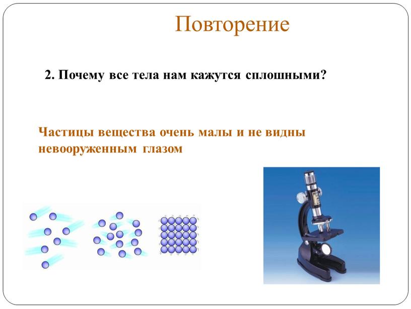 Повторение Частицы вещества очень малы и не видны невооруженным глазом 2