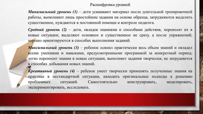 Расшифровка уровней Минимальный уровень (1) – дети усваивают материал после длительной тренировочной работы, выполняют лишь простейшие задания на основе образца, затрудняются выделить существенное, нуждаются в…