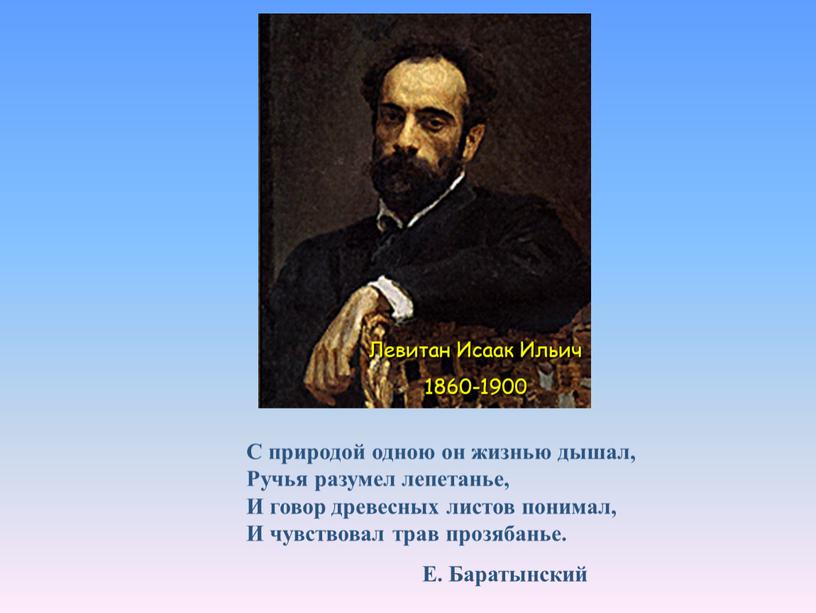 Левитан Исаак Ильич 1860-1900 С природой одною он жизнью дышал,