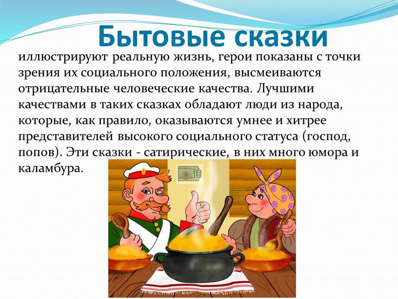 Бытовые сказки иллюстрируют реальную жизнь, герои показаны с точки зрения их социального положения, высмеиваются отрицательные человеческие качества