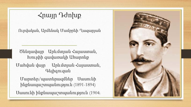 Հրայր Դժոխք Ուրվական, Արմենակ Մամբրեի Ղազարյան Ծննդավայր Արևմտյան Հայաստան, Խուլփի գավառակի Ահարոնք Մահվան վայր Արևմտյան Հայաստան, Գելիգուզան Մարտեր/պատերազմներ Սասունի ինքնապաշտպանություն (1891-1894) Սասունի ինքնապաշտպանություն (1904)