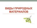 Презентация к уроку трудового обучения "Виды природных материалов"