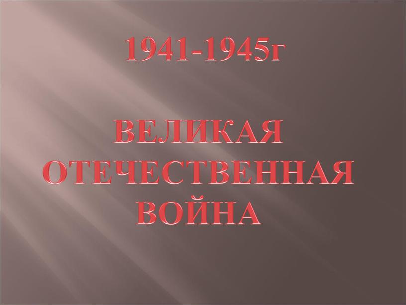 1941-1945г ВЕЛИКАЯ ОТЕЧЕСТВЕННАЯ ВОЙНА