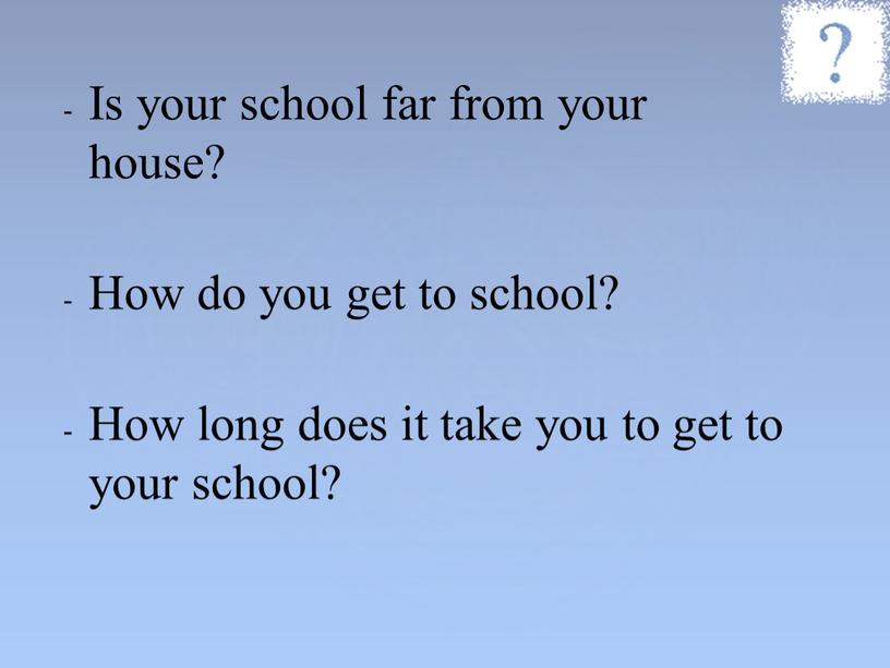 Is your school far from your house?