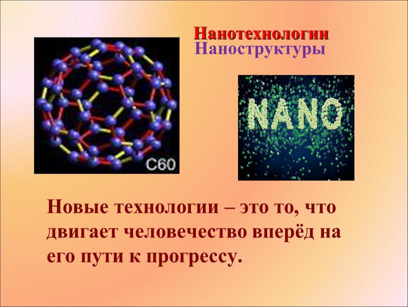 Наноструктуры Новые технологии – это то, что двигает человечество вперёд на его пути к прогрессу