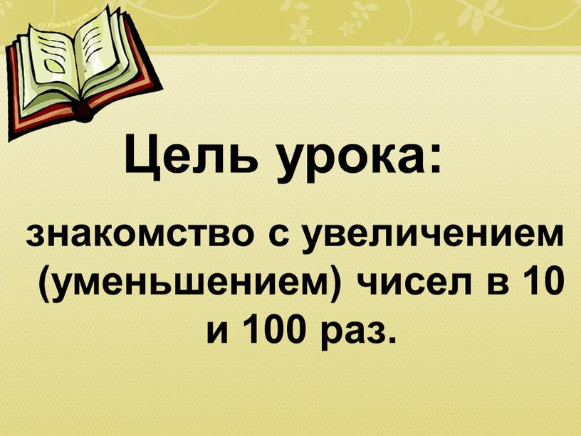 Цель урока: знакомство с увеличением (уменьшением) чисел в 10 и 100 раз