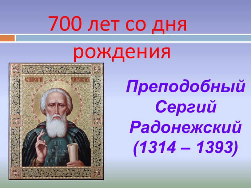 Преподобный Сергий Радонежский (1314 – 1393) 700 лет со дня рождения