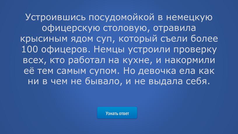 Узнать ответ Устроившись посудомойкой в немецкую офицерскую столовую, отравила крысиным ядом суп, который съели более 100 офицеров