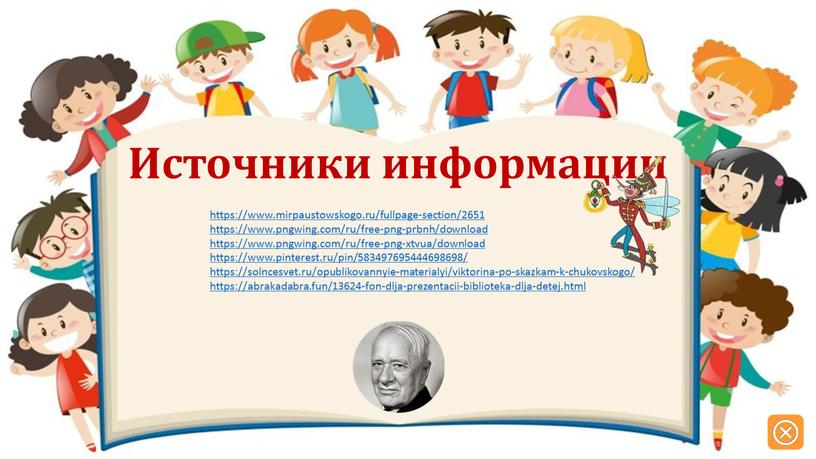 https://www.mirpaustowskogo.ru/fullpage-section/2651 https://www.pngwing.com/ru/free-png-prbnh/download https://www.pngwing.com/ru/free-png-xtvua/download https://www.pinterest.ru/pin/583497695444698698/ https://solncesvet.ru/opublikovannyie-materialyi/viktorina-po-skazkam-k-chukovskogo/ https://abrakadabra.fun/13624-fon-dlja-prezentacii-biblioteka-dlja-detej.html Источники информации