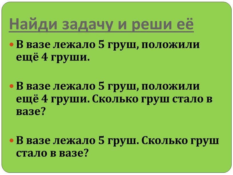 Найди задачу и реши её В вазе лежало 5 груш, положили ещё 4 груши