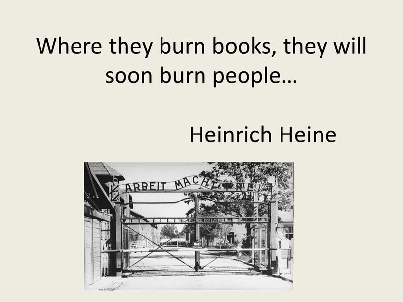 Where they burn books, they will soon burn people…