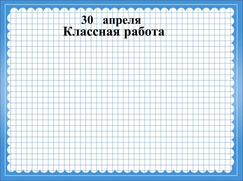 30 апреля Классная работа