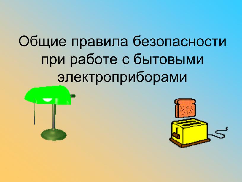 Общие правила безопасности при работе с бытовыми электроприборами