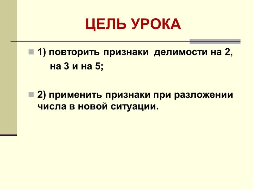 ЦЕЛЬ УРОКА 1) повторить признаки делимости на 2, на 3 и на 5; 2) применить признаки при разложении числа в новой ситуации