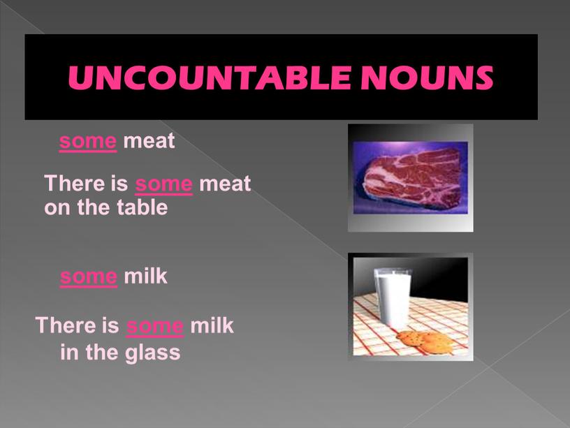 UNCOUNTABLE NOUNS some meat some milk