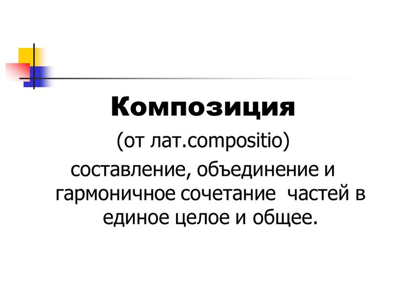 Композиция (от лат.compositio) составление, объединение и гармоничное сочетание частей в единое целое и общее