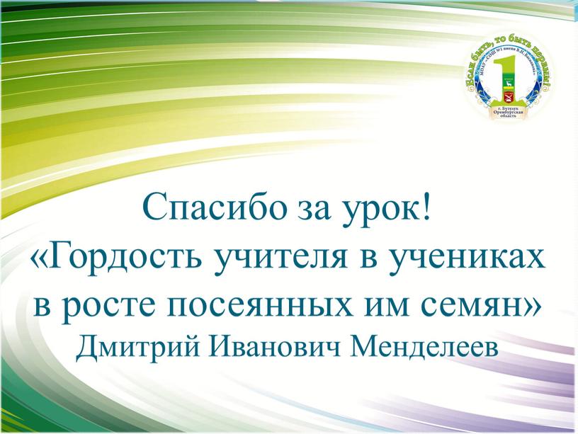 Спасибо за урок! «Гордость учителя в учениках в росте посеянных им семян»