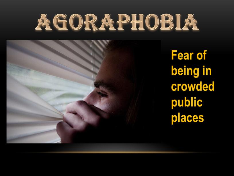 Agoraphobia Fear of being in crowded public places