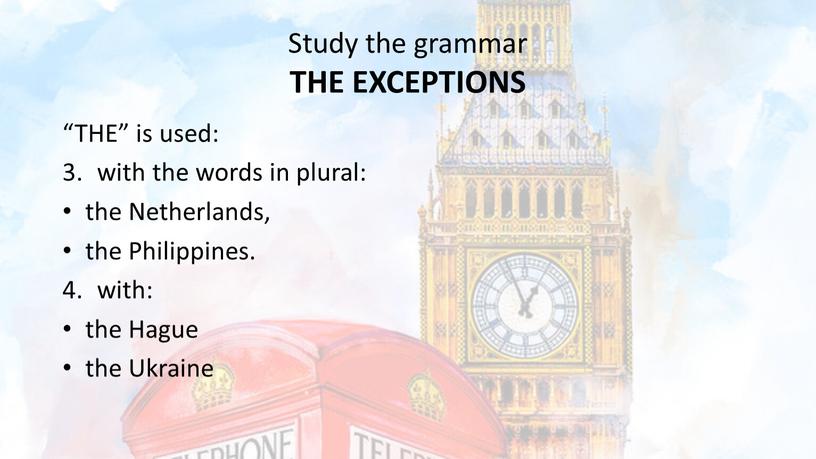 Study the grammar THE EXCEPTIONS “THE” is used: with the words in plural: the