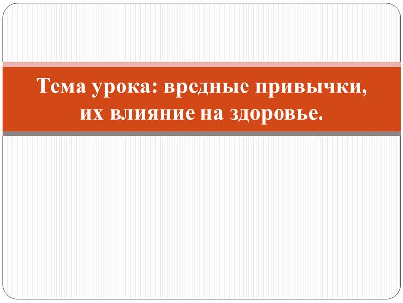 Тема урока: вредные привычки, их влияние на здоровье