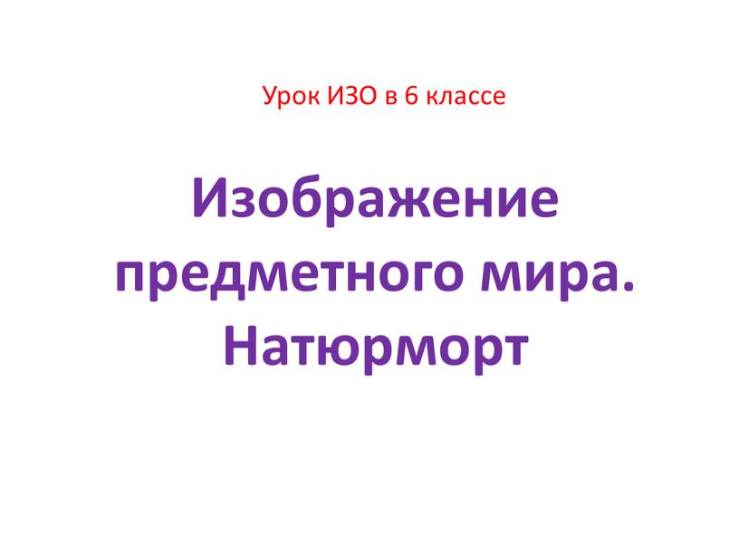 Урок ИЗО в 6 классе Изображение предметного мира