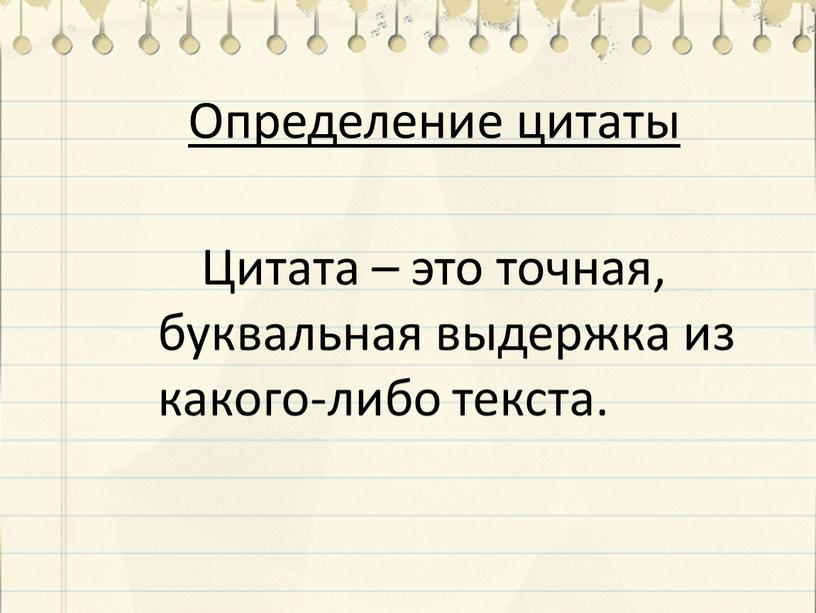 Определение цитаты Цитата – это точная, буквальная выдержка из какого-либо текста