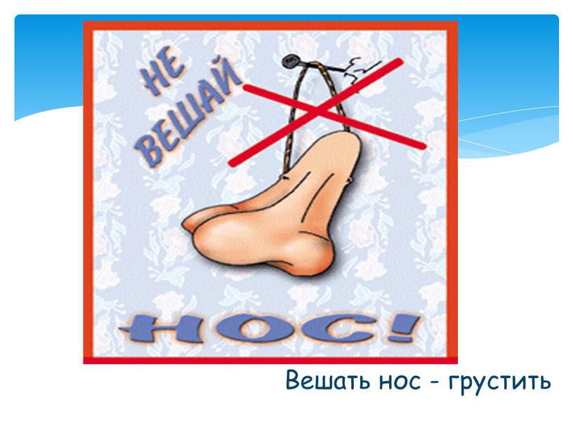 Вешать нос - грустить