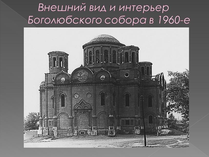 Внешний вид и интерьер Боголюбского собора в 1960-е гг