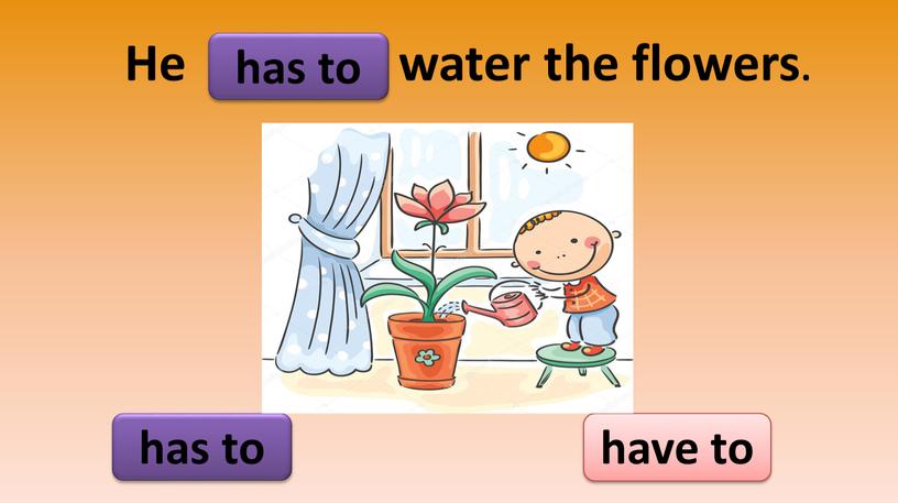 He water the flowers